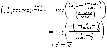 3$\begin{array}{rcl}
 \\ {\left(\frac{x}{\sin x}\right)}^{\frac{\sin x}{x-\sin x}} &=& \exp\left(\frac{\ln\left(1\,+\,\frac{x-\sin x}{\sin x}\right)}{\left(\frac{x-\sin x}{\sin x}\right)}\right)\\
 \\ &=& \exp\left(\frac{\ln\left(1+\left(\frac{x}{\sin x}-1\right)\right)}{\left(\frac{x}{\sin x}-1\right)}\right)\\
 \\ &\to& e^1=\fbox{e}
 \\ \end{array}